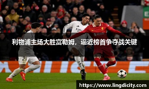 利物浦主场大胜富勒姆，逼近榜首争夺战关键