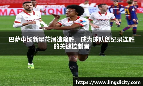 巴萨中场新星花滑造险胜，成为球队创纪录连胜的关键控制者
