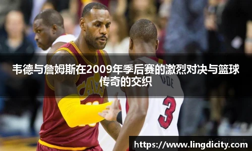 韦德与詹姆斯在2009年季后赛的激烈对决与篮球传奇的交织