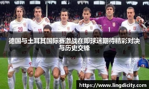 德国与土耳其国际赛激战在即球迷期待精彩对决与历史交锋