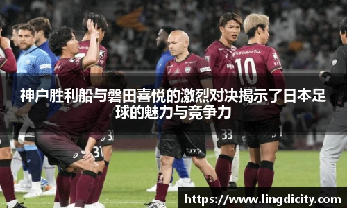 神户胜利船与磐田喜悦的激烈对决揭示了日本足球的魅力与竞争力