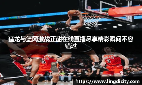 猛龙与篮网激战正酣在线直播尽享精彩瞬间不容错过