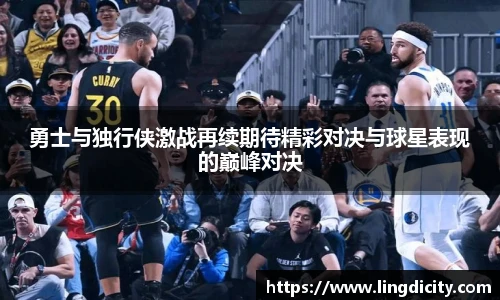 勇士与独行侠激战再续期待精彩对决与球星表现的巅峰对决
