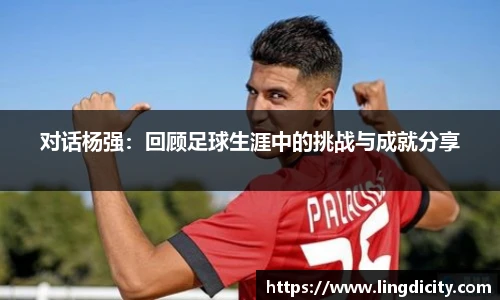 对话杨强：回顾足球生涯中的挑战与成就分享