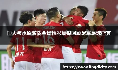 恒大与水原激战全场精彩集锦回顾尽享足球盛宴
