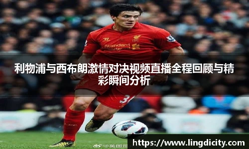 利物浦与西布朗激情对决视频直播全程回顾与精彩瞬间分析