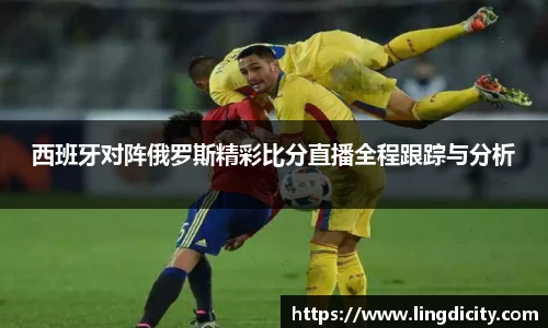 西班牙对阵俄罗斯精彩比分直播全程跟踪与分析