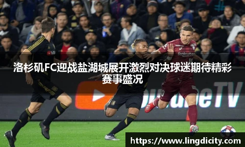 洛杉矶FC迎战盐湖城展开激烈对决球迷期待精彩赛事盛况