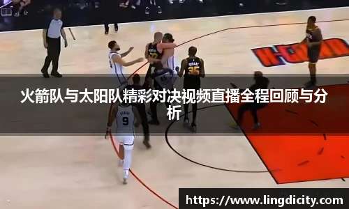 火箭队与太阳队精彩对决视频直播全程回顾与分析